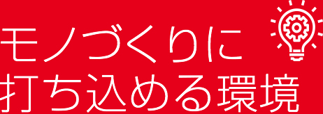 モノづくりに打ち込める環境